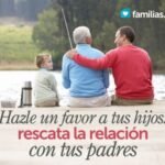Hazle Un Favor A Tus Hijos Rescata La Relacion Con Tus Padres