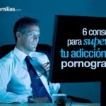 Seis Consejos Para Superar Tu Adiccion A La Pornografia