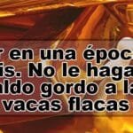 Vivir En Una Epoca De Crisis No Le Hagas El Caldo Gordo A Las Vacas Flacas